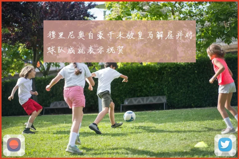 穆里尼奥自豪于未被皇马解雇并对球队成就表示祝贺