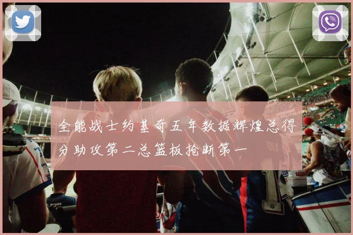 全能战士约基奇五年数据辉煌总得分助攻第二总篮板抢断第一