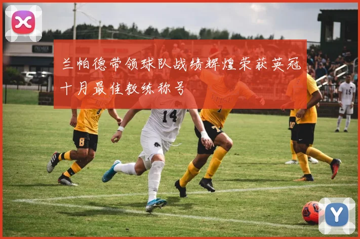 兰帕德带领球队战绩辉煌荣获英冠十月最佳教练称号