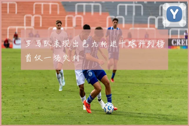 罗马队表现出色九轮进十球并列榜首仅一场失利