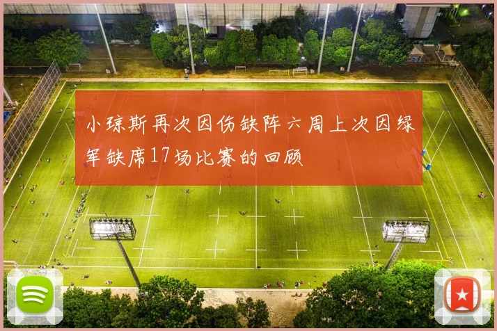 小琼斯再次因伤缺阵六周上次因绿军缺席17场比赛的回顾