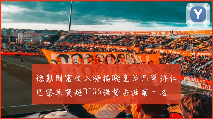 德勤财富收入榜揭晓皇马巴萨拜仁巴黎及英超BIG6强势占据前十名