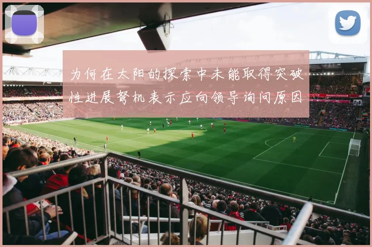 为何在太阳的探索中未能取得突破性进展弩机表示应向领导询问原因