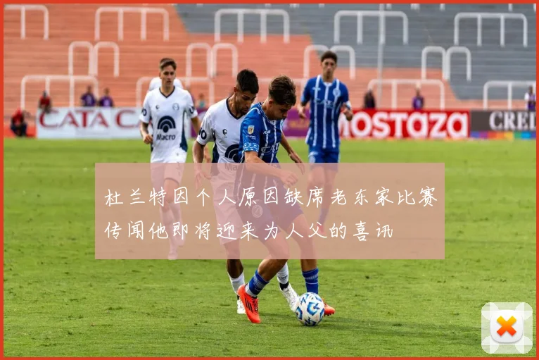 杜兰特因个人原因缺席老东家比赛传闻他即将迎来为人父的喜讯