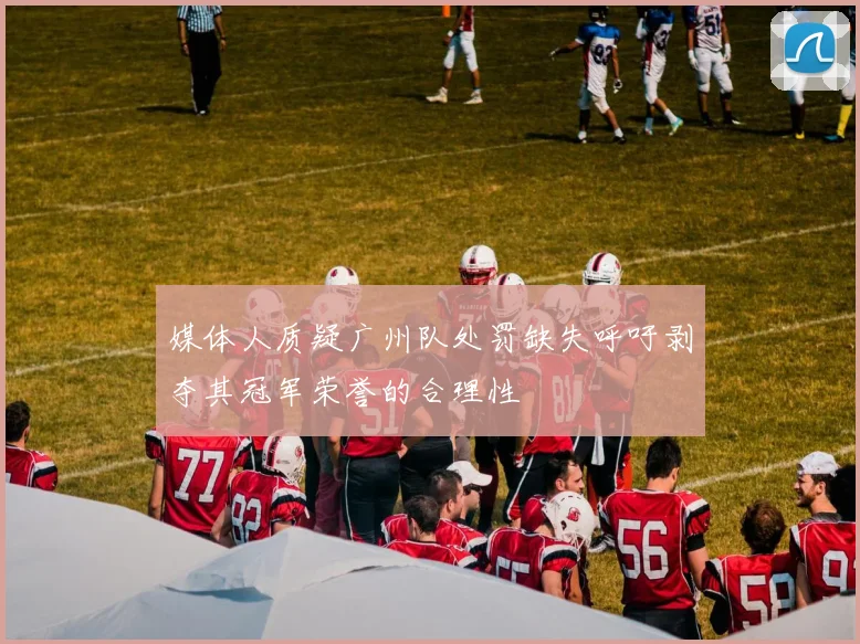 媒体人质疑广州队处罚缺失呼吁剥夺其冠军荣誉的合理性