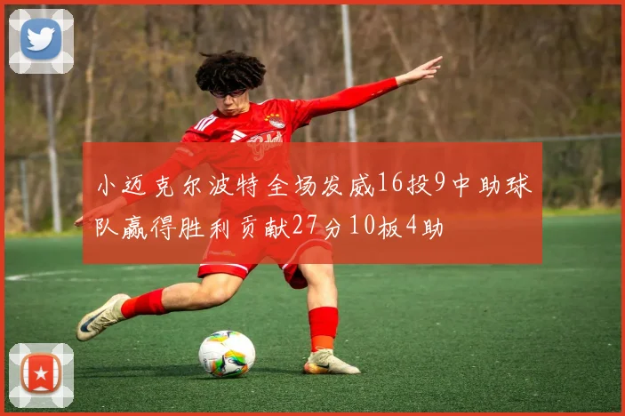 小迈克尔波特全场发威16投9中助球队赢得胜利贡献27分10板4助