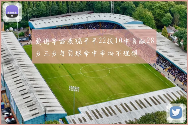 爱德华兹表现平平22投10中贡献28分三分与罚球命中率均不理想
