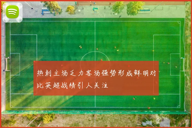 热刺主场乏力客场强势形成鲜明对比英超战绩引人关注