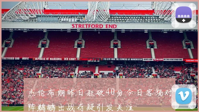 杰伦布朗昨日狂砍40分今日客场对阵鹈鹕出战存疑引发关注