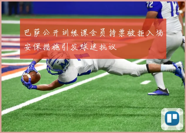 巴萨公开训练课会员持票被拒入场安保措施引发球迷抗议