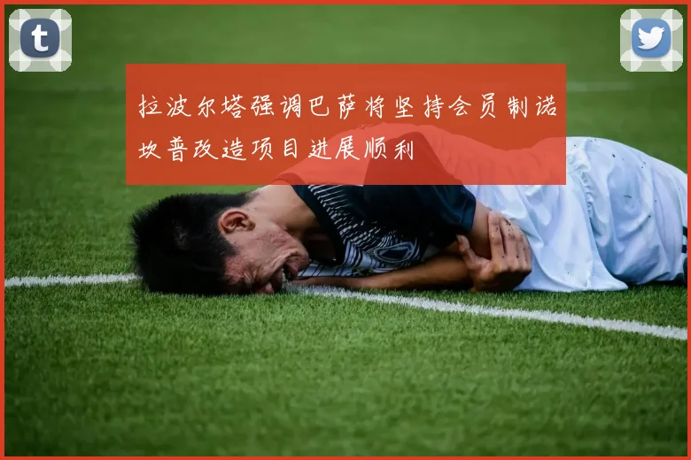拉波尔塔强调巴萨将坚持会员制诺坎普改造项目进展顺利