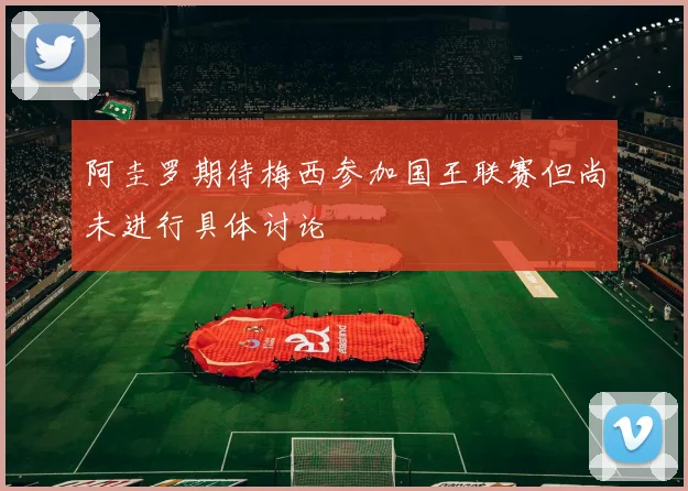 阿圭罗期待梅西参加国王联赛但尚未进行具体讨论