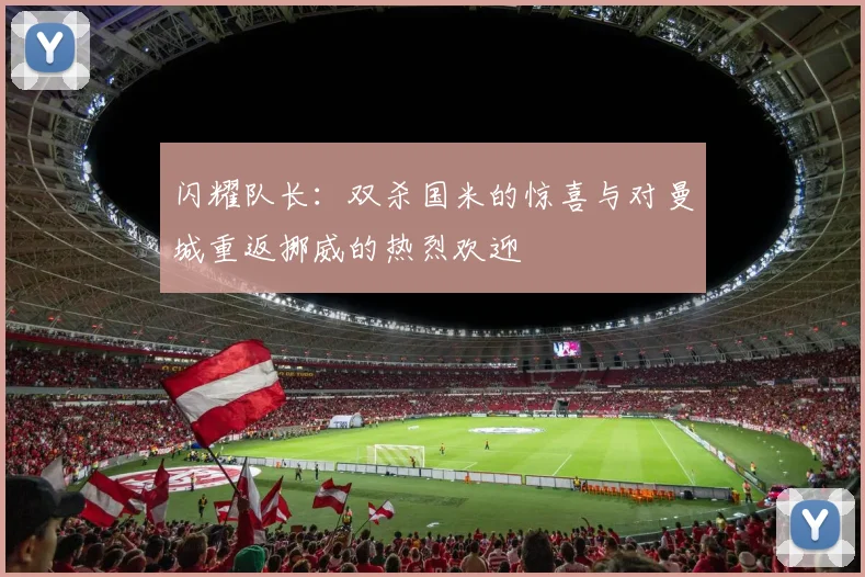 闪耀队长：双杀国米的惊喜与对曼城重返挪威的热烈欢迎