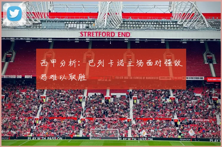 西甲分析：巴列卡诺主场面对强敌恐难以取胜