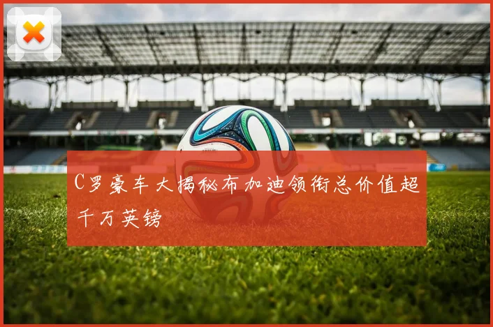 C罗豪车大揭秘布加迪领衔总价值超千万英镑